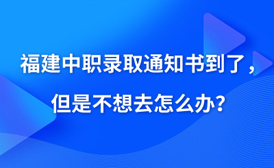 福建中职录取通知书到了,但是不想去怎么办?