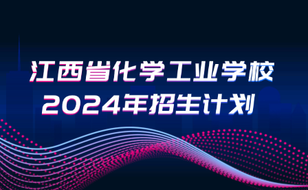 江西省化学工业学校2024年招生计划