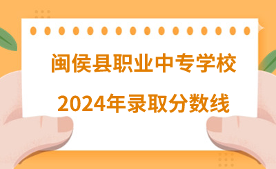 2024年闽侯县职业中专学校录取分数线