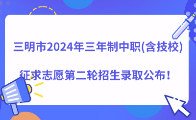 三明市2024年三年制中职(含技校)征求志愿第二轮招生录取公布!
