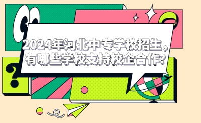 2024年河北中专学校招生,有哪些学校支持校企合作?
