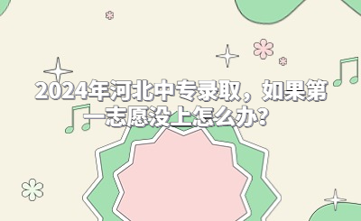 2024年河北中专录取,如果第一志愿没上怎么办?