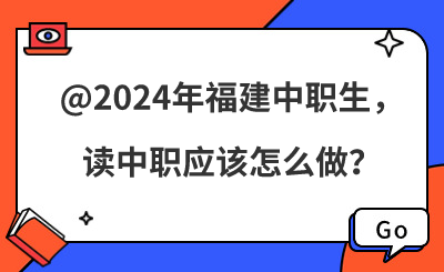 @2024年福建中职生,读中职应该怎么做?