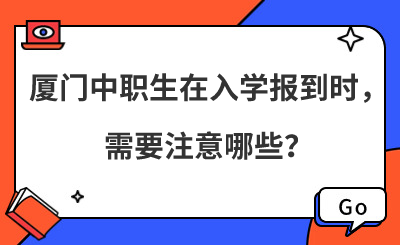 厦门中职生在入学报到时,需要注意哪些?