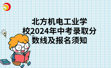 北方机电工业学校2024年中考录取分数线及报名须知.png