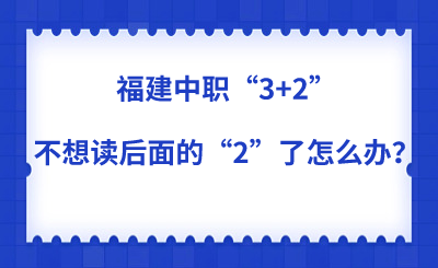 福建中职“3+2”不想读后面的“2”了怎么办?