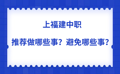 上福建中职推荐做哪些事?避免哪些事?