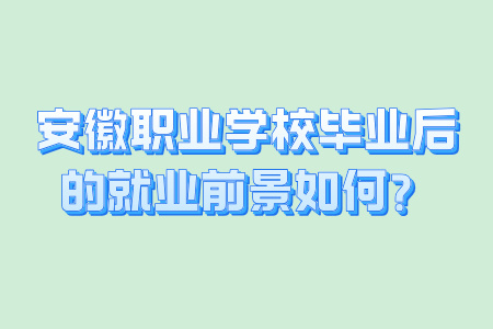 安徽职业学校毕业后的就业前景如何?