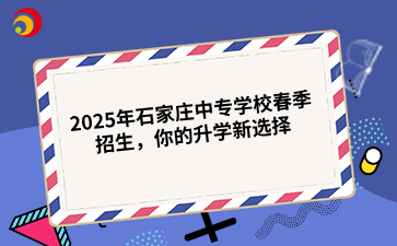 2025年石家庄中专学校春季招生,你的升学新选择.png