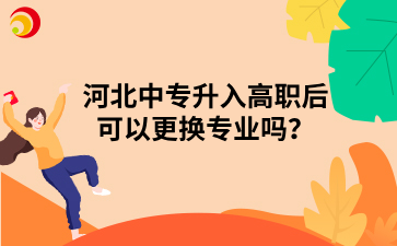 河北中专升入高职后可以更换专业吗?.png