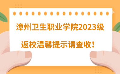 @漳州卫生职业学院2023级同学们,返校温馨提示请查收!