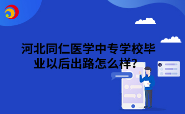 河北同仁医学中专学校毕业以后出路怎么样？.png