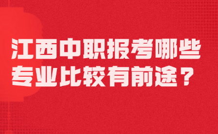 江西中职报考哪些专业比较有前途?