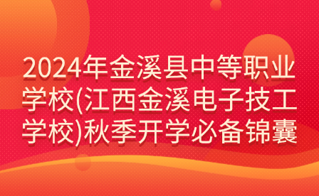 2024年金溪县中等职业学校(江西金溪电子技工学校)秋季开学必备锦囊