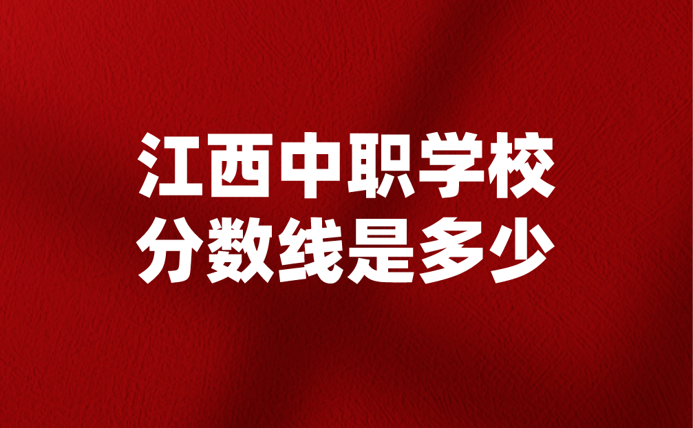 江西中职学校分数线是多少