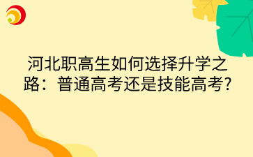 河北职高生如何选择升学之路:普通高考还是技能高考_ (1).png