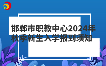 邯郸市职教中心2024年秋季新生入学报到须知