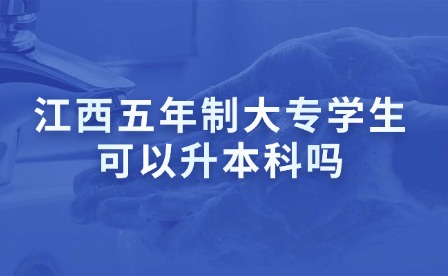 江西五年制大专学生可以升本科吗
