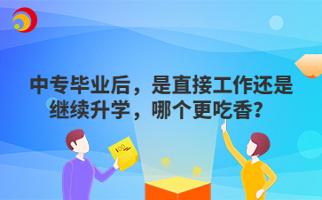 中专毕业后,是直接工作还是继续升学,哪个更吃香?