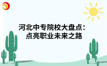 河北中专院校大盘点:点亮职业未来之路.png