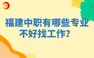 福建中职有哪些专业不好找工作?