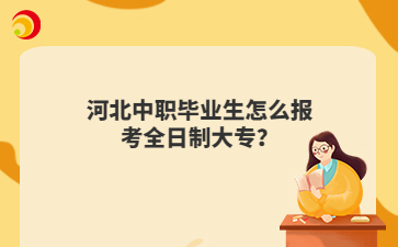 河北中职毕业生怎么报考全日制大专？