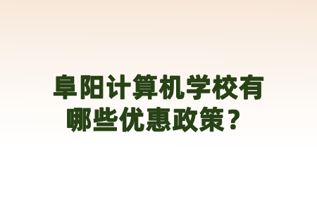 阜阳计算机学校有哪些优惠政策?