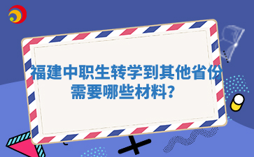 福建中职生转学到其他省份需要哪些材料?