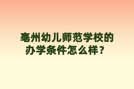 亳州幼儿师范学校的办学条件怎么样?