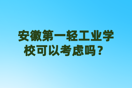 安徽第一轻工业学校可以考虑吗?