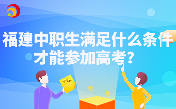 福建中职生满足什么条件才能参加高考?