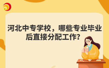 河北中专学校,哪些专业毕业后直接分配工作?