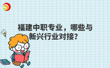 福建中职专业,哪些与新兴行业对接?