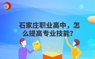 石家庄职业高中,怎么提高专业技能?