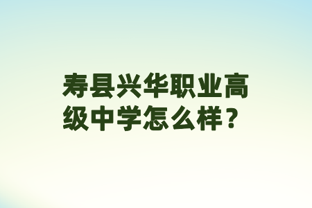 寿县兴华职业高级中学怎么样?