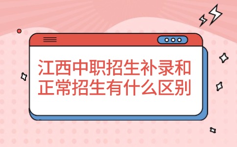 江西中职招生补录和正常招生有什么区别