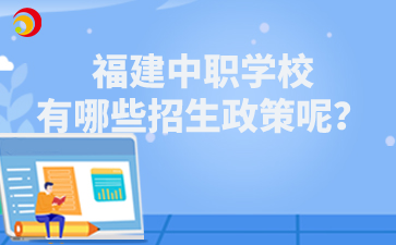福建中职学校有哪些招生政策呢?