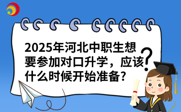 2025年河北中职生想要参加对口升学,应该什么时候开始准备_.png
