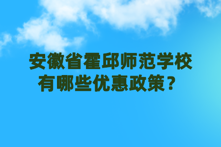 安徽省霍邱师范学校有哪些优惠政策?