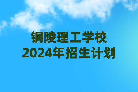 铜陵理工学校2024年招生计划