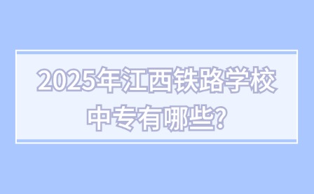 2025年江西铁路学校中专有哪些?