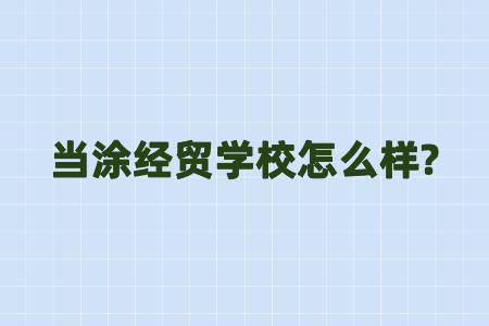 当涂经贸学校怎么样？