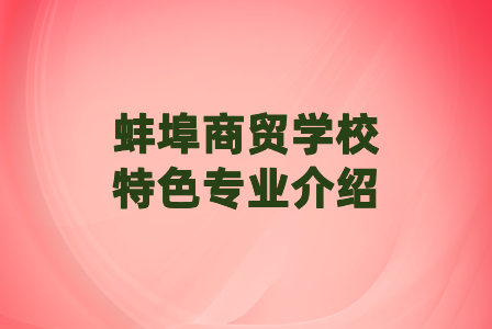 蚌埠商贸学校特色专业介绍