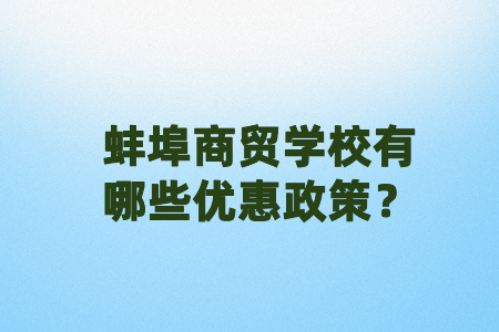 蚌埠商贸学校有哪些优惠政策?