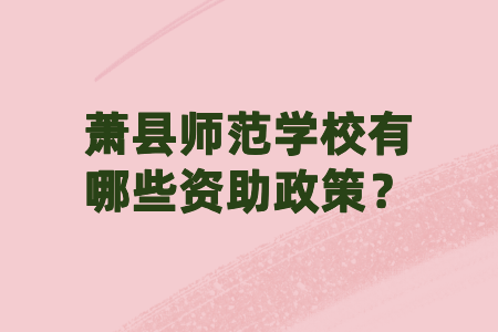 萧县师范学校有哪些资助政策?
