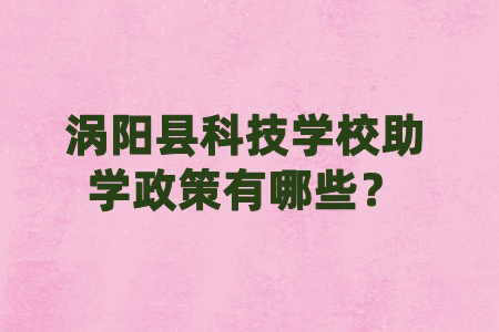 涡阳县科技学校助学政策有哪些?