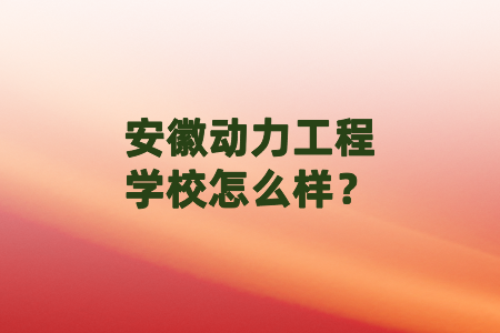 安徽动力工程学校怎么样?