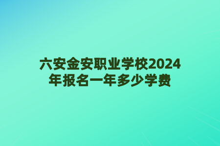 六安市金安职业学校2024年报名一年多少学费