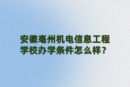 安徽亳州机电信息工程学校办学条件怎么样?
