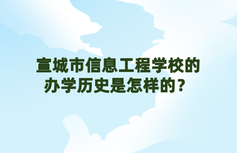 宣城市信息工程学校的办学历史是怎样的?